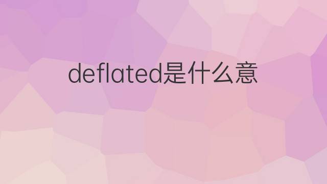 deflated是什么意思 deflated的中文翻译、读音、例句