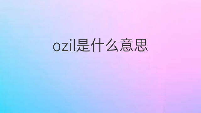 ozil是什么意思 ozil的中文翻译、读音、例句