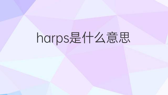 harps是什么意思 harps的中文翻译、读音、例句