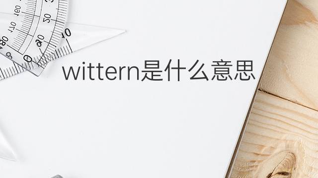 wittern是什么意思 wittern的中文翻译、读音、例句