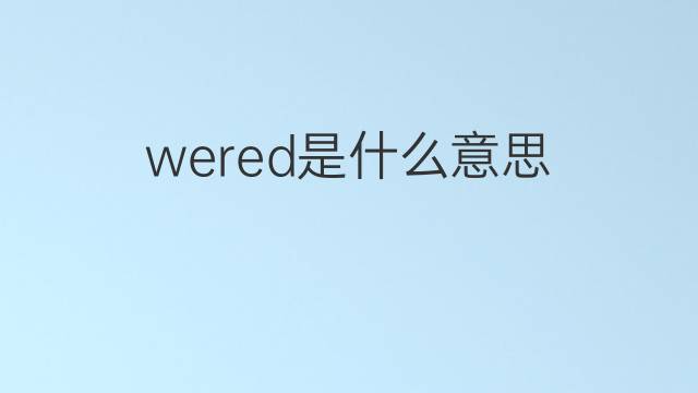 wered是什么意思 wered的中文翻译、读音、例句