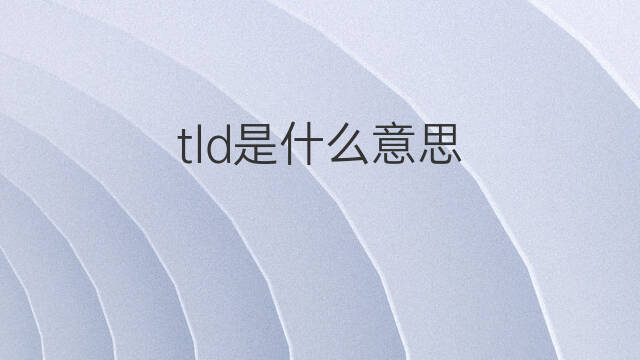 tld是什么意思 tld的中文翻译、读音、例句