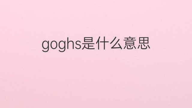 goghs是什么意思 goghs的中文翻译、读音、例句