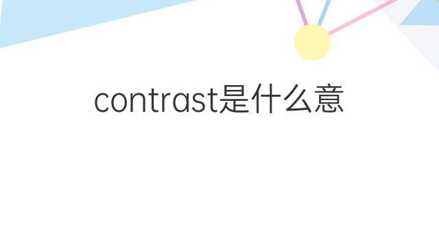 contrast是什么意思 contrast的中文翻译、读音、例句