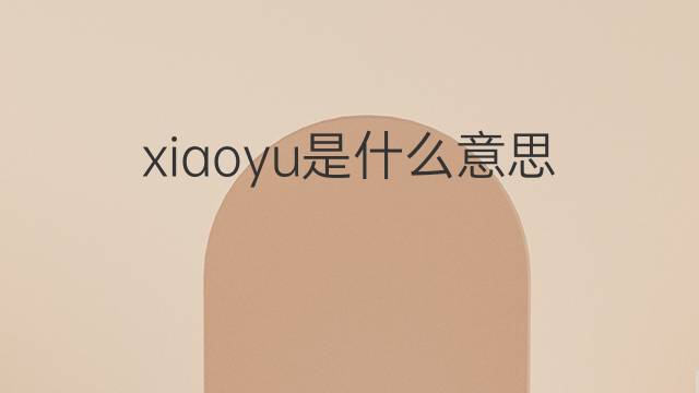 xiaoyu是什么意思 xiaoyu的中文翻译、读音、例句