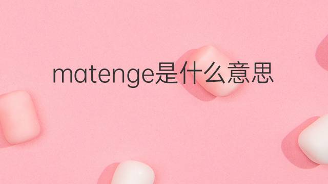 matenge是什么意思 matenge的中文翻译、读音、例句