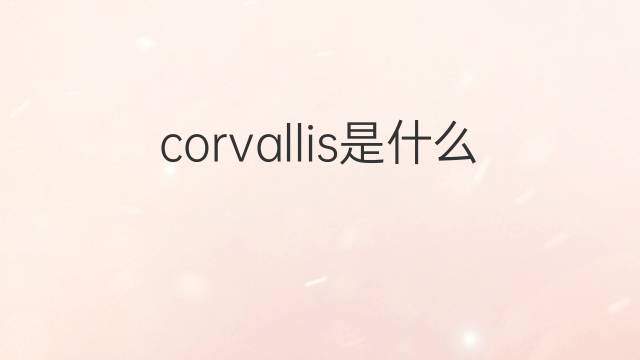 corvallis是什么意思 英文名corvallis的翻译、发音、来源