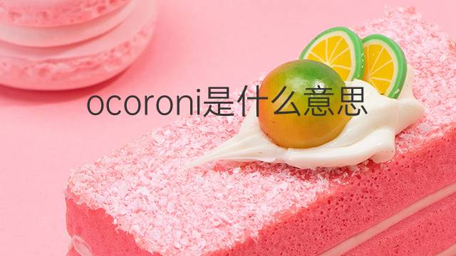 ocoroni是什么意思 ocoroni的中文翻译、读音、例句