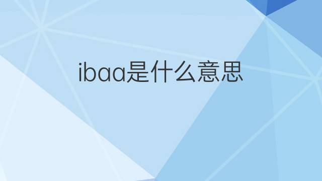 ibaa是什么意思 ibaa的中文翻译、读音、例句