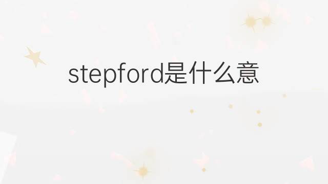 stepford是什么意思 stepford的中文翻译、读音、例句