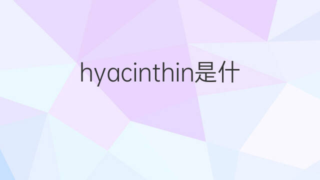 hyacinthin是什么意思 hyacinthin的中文翻译、读音、例句