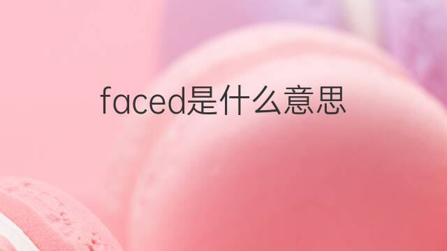 faced是什么意思 faced的中文翻译、读音、例句