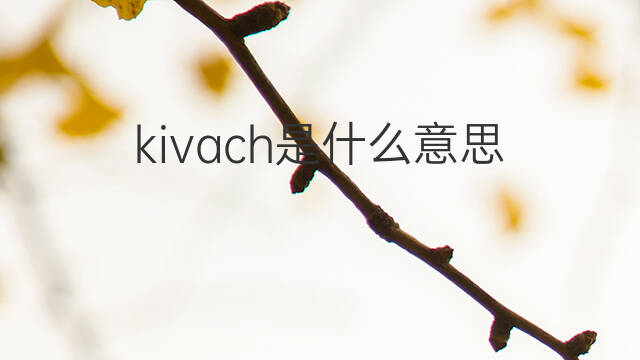 kivach是什么意思 kivach的中文翻译、读音、例句
