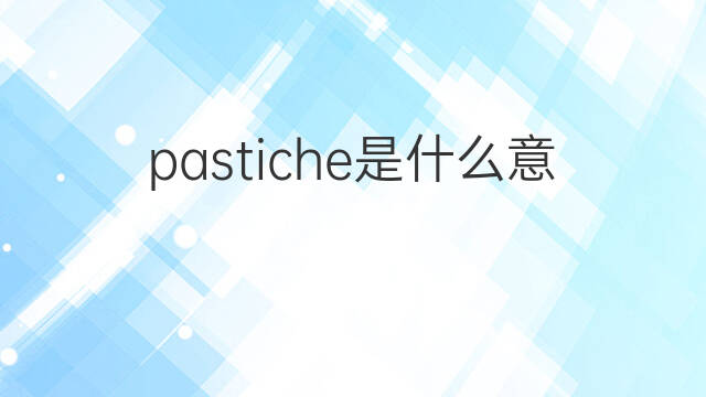 pastiche是什么意思 pastiche的中文翻译、读音、例句