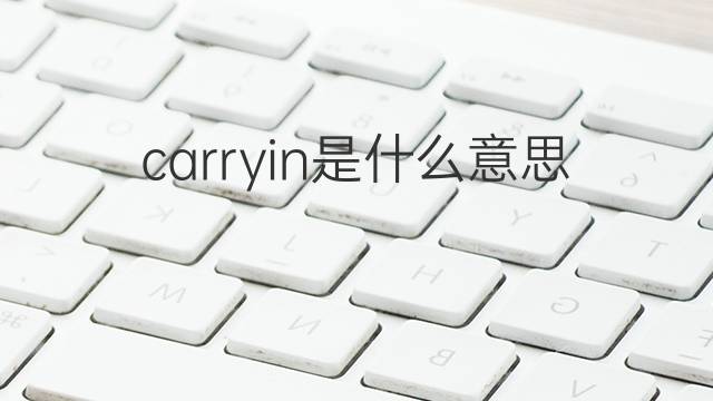 carryin是什么意思 carryin的中文翻译、读音、例句
