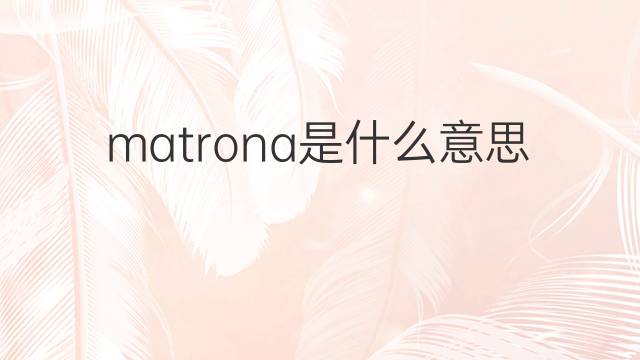 matrona是什么意思 matrona的中文翻译、读音、例句