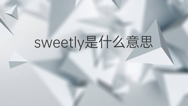 sweetly是什么意思 sweetly的中文翻译、读音、例句