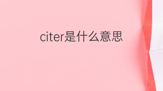 citer是什么意思 citer的中文翻译、读音、例句