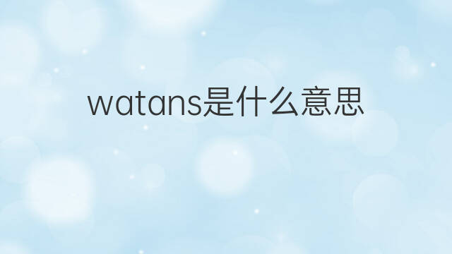 watans是什么意思 watans的中文翻译、读音、例句