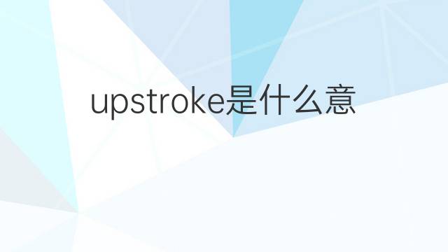 upstroke是什么意思 upstroke的中文翻译、读音、例句
