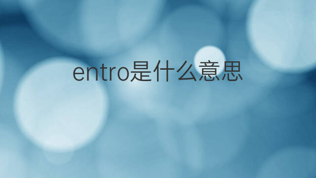 entro是什么意思 entro的中文翻译、读音、例句