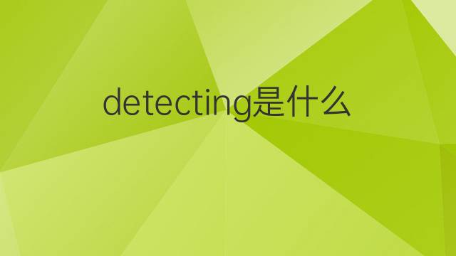 detecting是什么意思 detecting的中文翻译、读音、例句