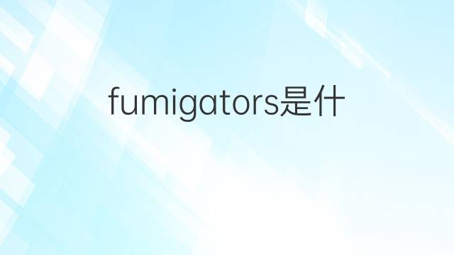 fumigators是什么意思 fumigators的中文翻译、读音、例句
