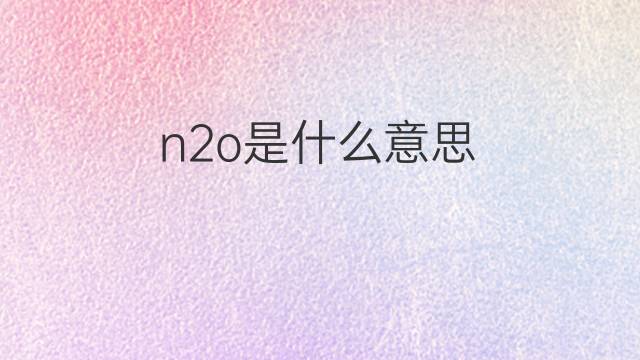 n2o是什么意思 n2o的中文翻译、读音、例句