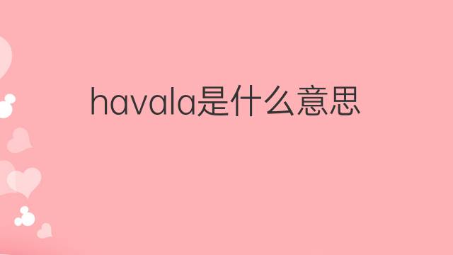 havala是什么意思 havala的中文翻译、读音、例句