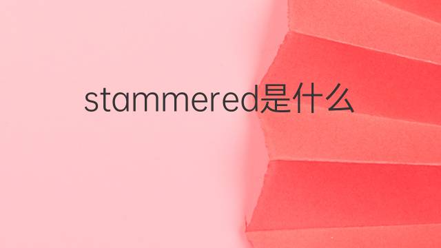 stammered是什么意思 stammered的中文翻译、读音、例句