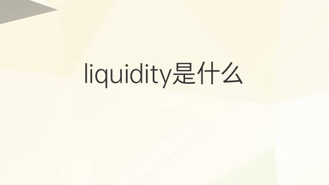 liquidity是什么意思 liquidity的中文翻译、读音、例句