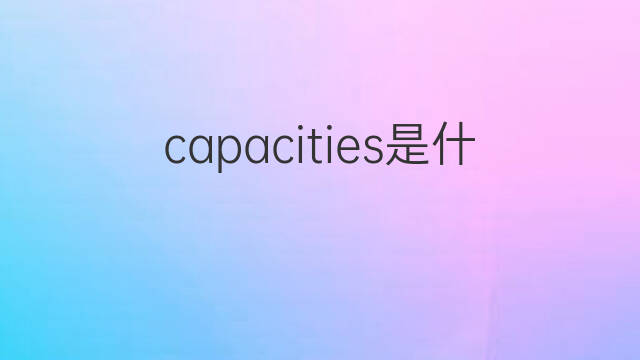 capacities是什么意思 capacities的中文翻译、读音、例句