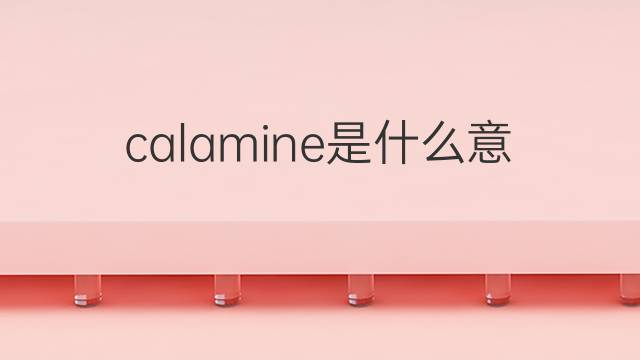 calamine是什么意思 calamine的中文翻译、读音、例句