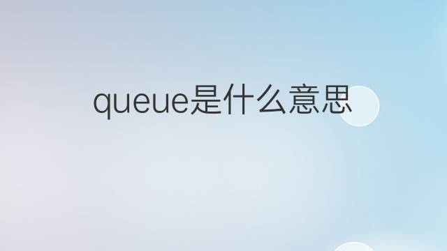 queue是什么意思 queue的中文翻译、读音、例句