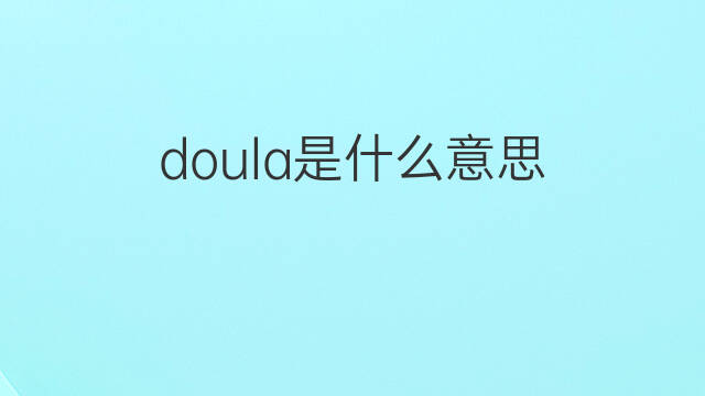 doula是什么意思 doula的中文翻译、读音、例句