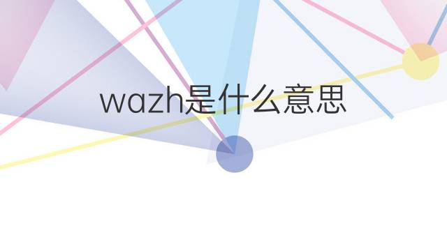wazh是什么意思 wazh的中文翻译、读音、例句
