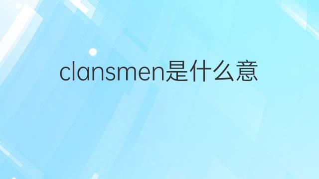 clansmen是什么意思 clansmen的中文翻译、读音、例句