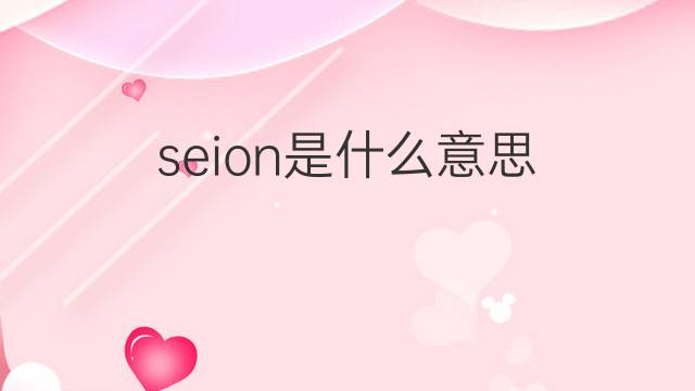 seion是什么意思 seion的中文翻译、读音、例句
