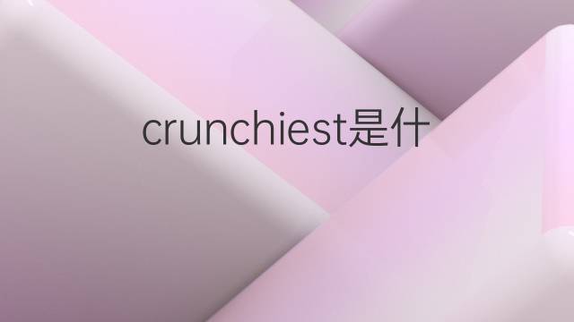 crunchiest是什么意思 crunchiest的中文翻译、读音、例句