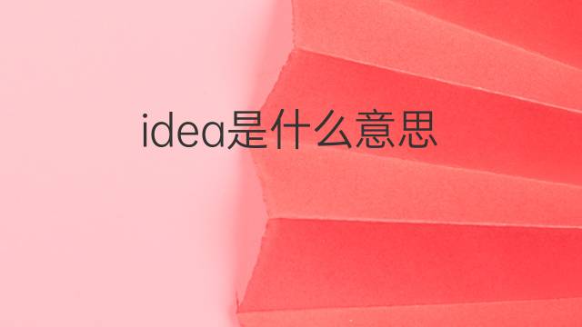 idea是什么意思 idea的中文翻译、读音、例句