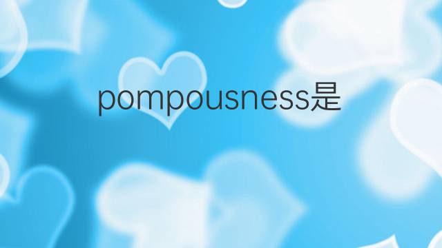 pompousness是什么意思 pompousness的中文翻译、读音、例句