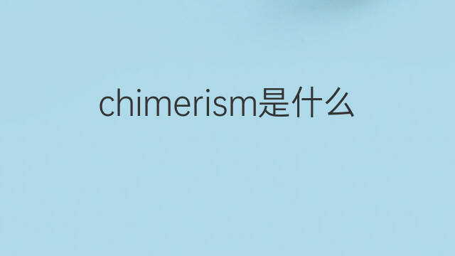 chimerism是什么意思 chimerism的中文翻译、读音、例句
