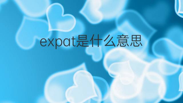 expat是什么意思 expat的中文翻译、读音、例句