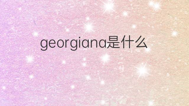 georgiana是什么意思 georgiana的中文翻译、读音、例句