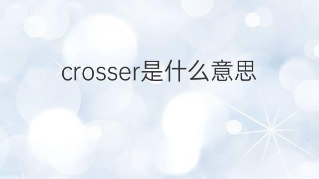 crosser是什么意思 crosser的中文翻译、读音、例句