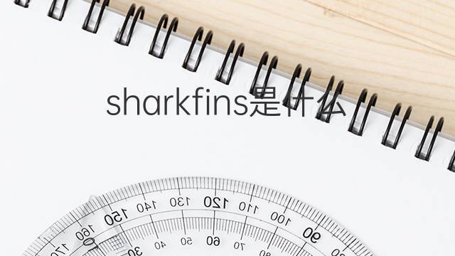 sharkfins是什么意思 sharkfins的中文翻译、读音、例句
