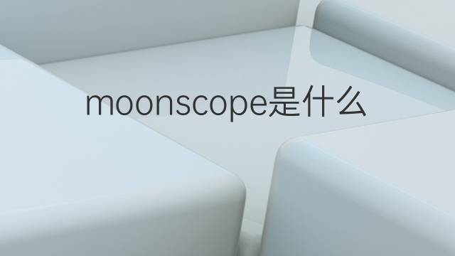 moonscope是什么意思 moonscope的中文翻译、读音、例句