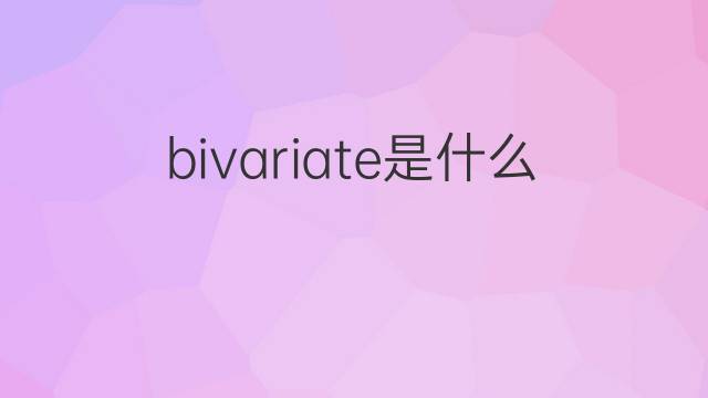 bivariate是什么意思 bivariate的中文翻译、读音、例句