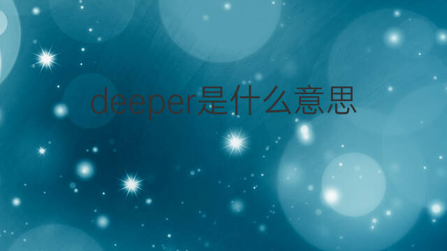 deeper是什么意思 deeper的中文翻译、读音、例句