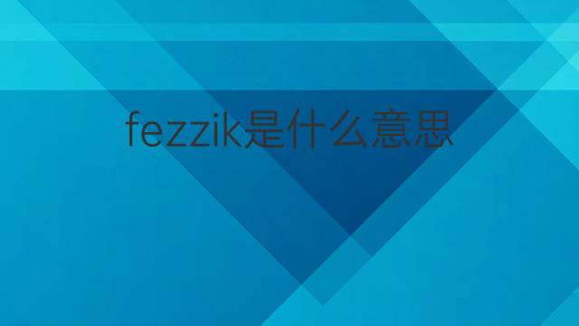 fezzik是什么意思 fezzik的中文翻译、读音、例句